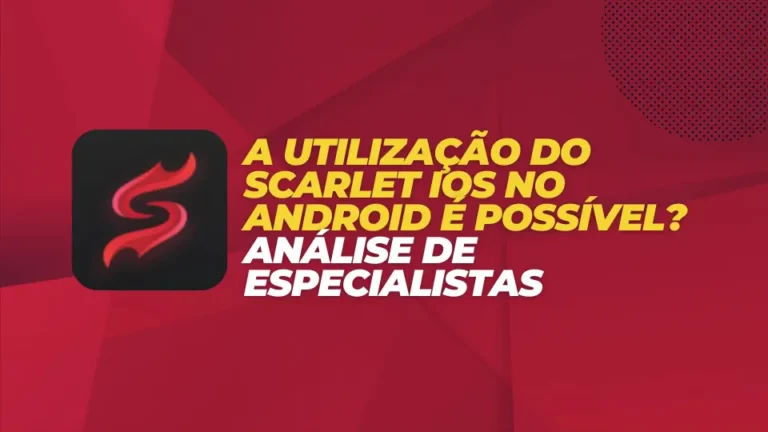 A utilização do Scarlet iOS no Android é possível? Análise de especialistas