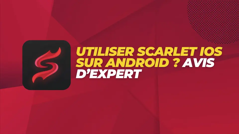Utiliser Scarlet iOS sur Android Avis d’expert