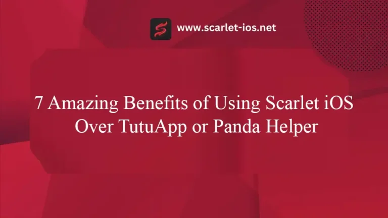 7 Amazing Benefits of Using Scarlet iOS Over TutuApp or Panda Helper