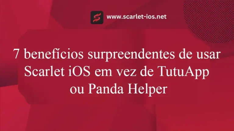 7 benefícios surpreendentes de usar Scarlet iOS em vez de TutuApp ou Panda Helper